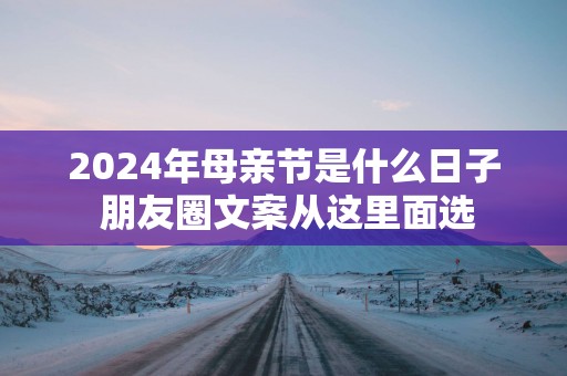 2025年母亲节是什么日子 朋友圈文案从这里面选