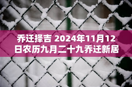乔迁择吉 2025年11月12日农历九月二十九乔迁新居怎么样