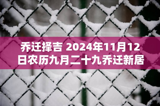 乔迁择吉 2024年11月12日农历九月二十九乔迁新居怎么样