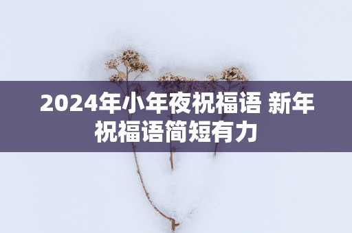 2025年小年夜祝福语 新年祝福语简短有力