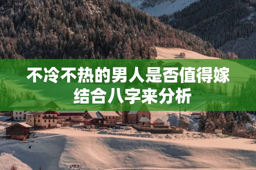 不冷不热的男人是否值得嫁  结合八字来分析