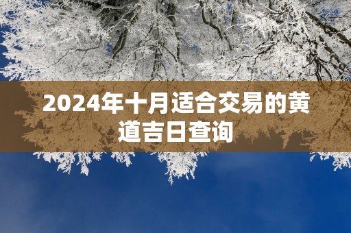 2025年十月适合交易的黄道吉日查询
