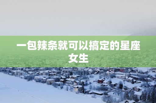 一包辣条就可以搞定的星座女生