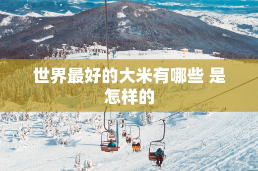 世界最好的大米有哪些 是怎样的