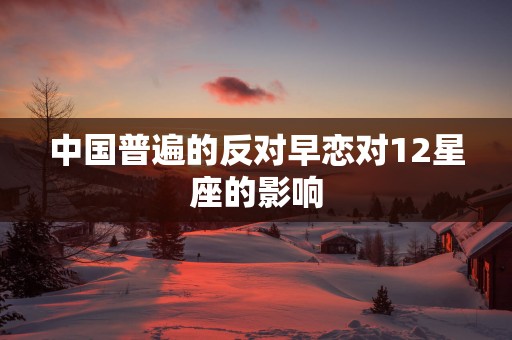 中国普遍的反对早恋对12星座的影响