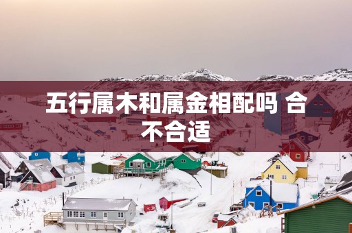 五行属木和属金相配吗 合不合适