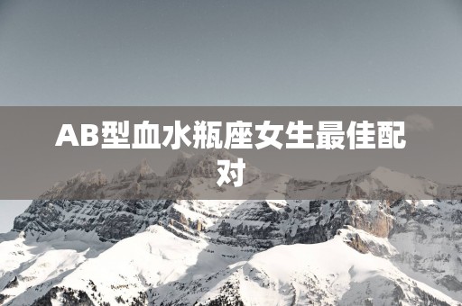 AB型血水瓶座女生最佳配对