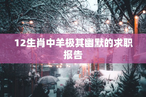 12生肖中羊极其幽默的求职报告