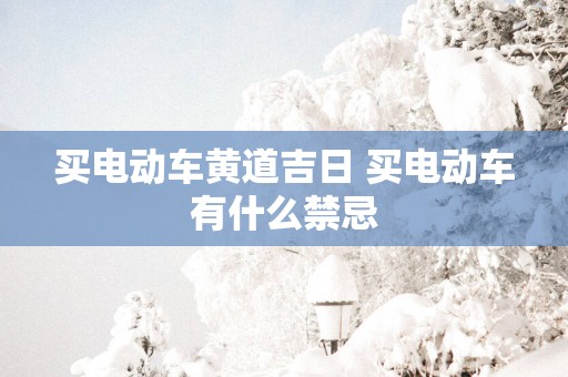 买电动车黄道吉日 买电动车有什么禁忌
