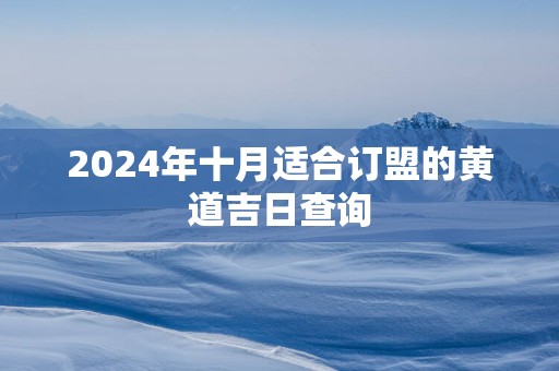 2024年十月适合订盟的黄道吉日查询