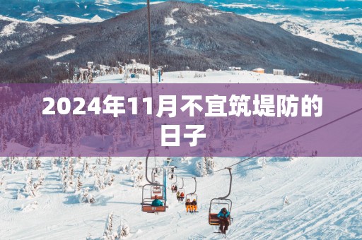 2025年11月不宜筑堤防的日子
