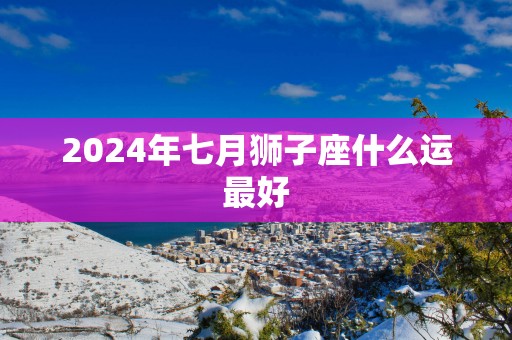 2025年七月狮子座什么运最好