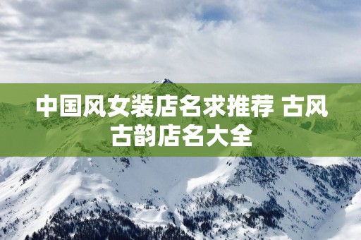 中国风女装店名求推荐 古风古韵店名大全