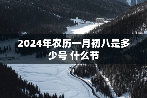2025年农历一月初八是多少号 什么节