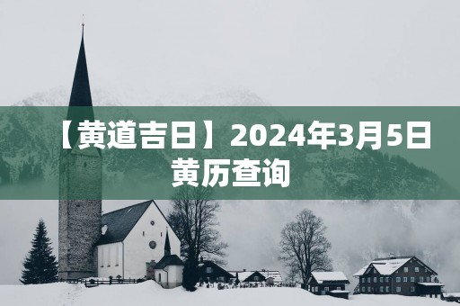 【黄道吉日】2024年3月5日黄历查询