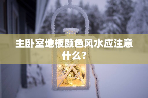 主卧室地板颜色风水应注意什么？