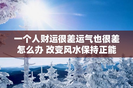 一个人财运很差运气也很差怎么办 改变风水保持正能量
