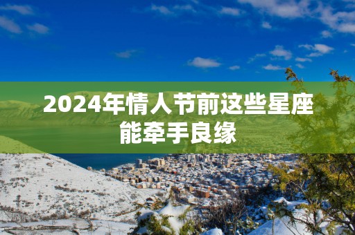 2025年情人节前这些星座能牵手良缘