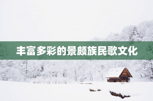 丰富多彩的景颇族民歌文化