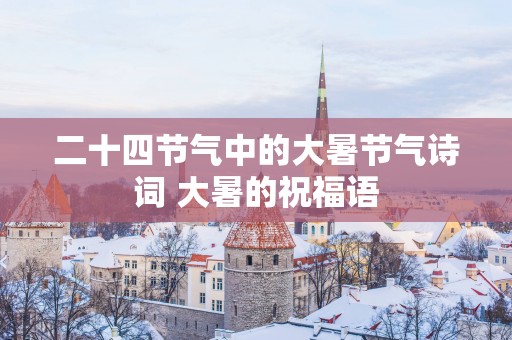 二十四节气中的大暑节气诗词 大暑的祝福语
