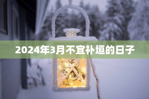 2025年3月不宜补垣的日子