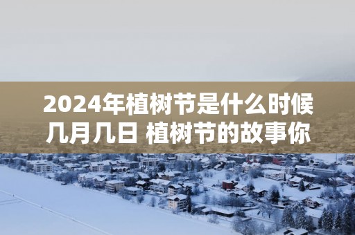 2025年植树节是什么时候几月几日 植树节的故事你知道多少