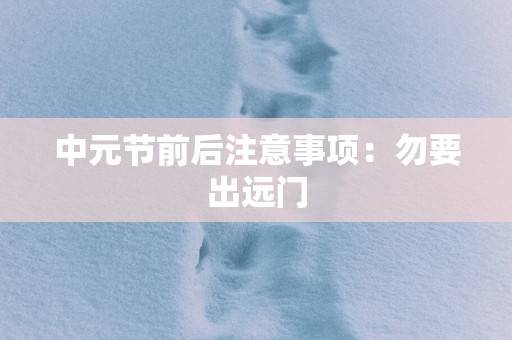 中元节前后注意事项：勿要出远门