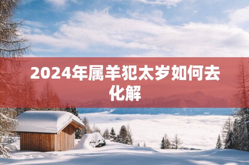 2025年属羊犯太岁如何去化解
