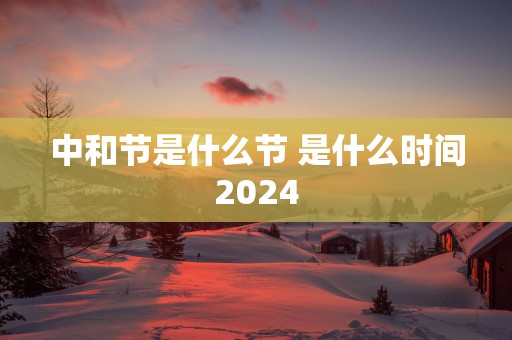 中和节是什么节 是什么时间2025
