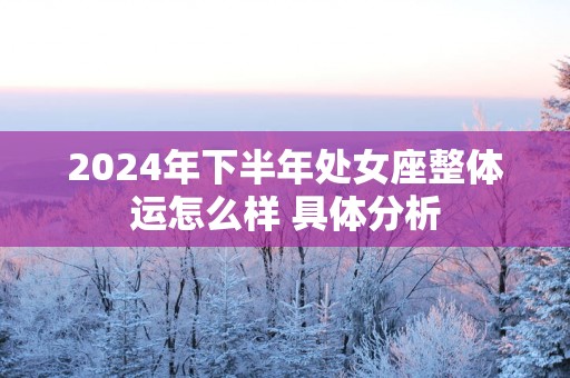 2025年下半年处女座整体运怎么样 具体分析