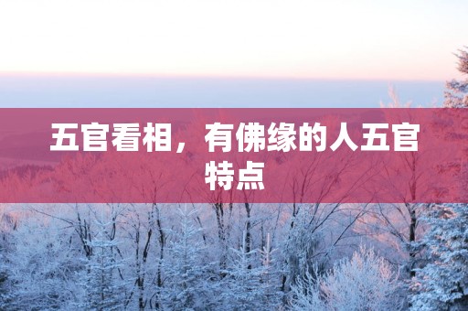 五官看相，有佛缘的人五官特点