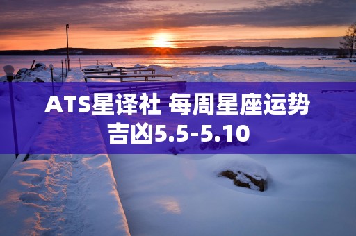 ATS星译社 每周星座运势吉凶5.5-5.10 ATS星译社 每周星座运势吉凶5.5-5.10