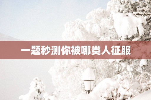 一题秒测你被哪类人征服