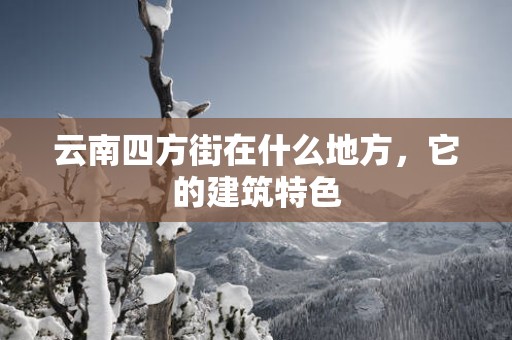 云南四方街在什么地方，它的建筑特色