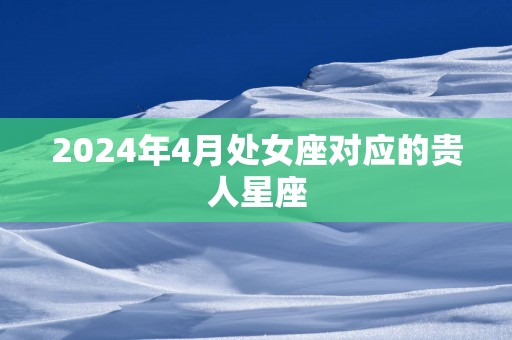 2025年4月处女座对应的贵人星座