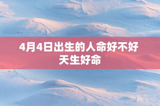 4月4日出生的人命好不好 天生好命
