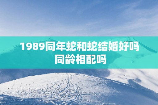 1989同年蛇和蛇结婚好吗 同龄相配吗