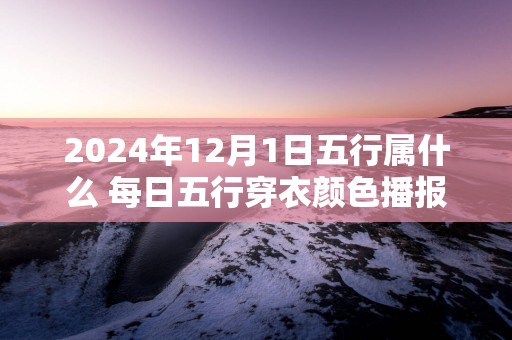 2025年12月1日五行属什么 每日五行穿衣颜色播报