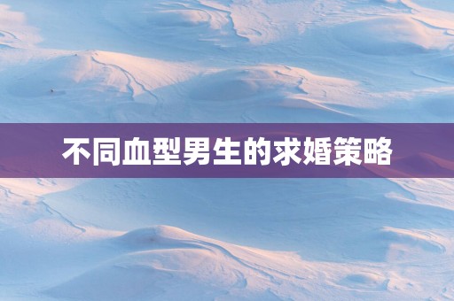 不同血型男生的求婚策略