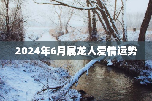 2025年6月属龙人爱情运势