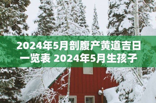 2025年5月剖腹产黄道吉日一览表 2025年5月生孩子吉日