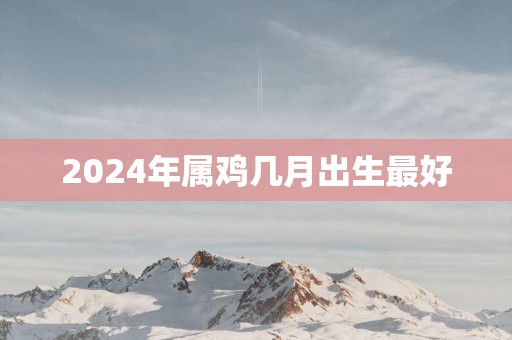 2025年属鸡几月出生最好