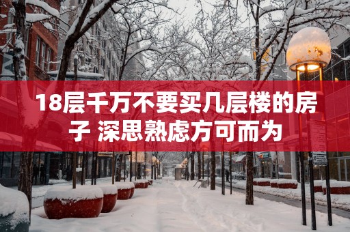 18层千万不要买几层楼的房子 深思熟虑方可而为