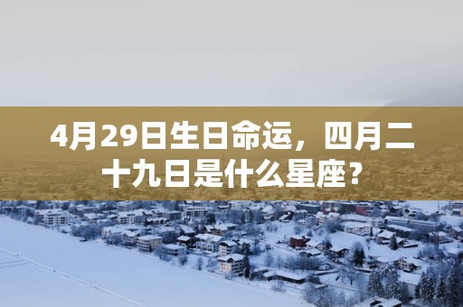4月29日生日命运，四月二十九日是什么星座？