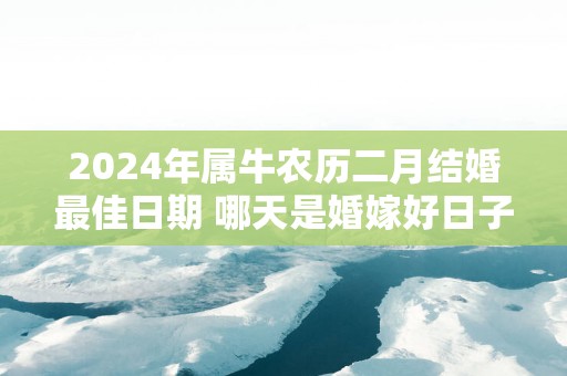 2025年属牛农历二月结婚最佳日期 哪天是婚嫁好日子