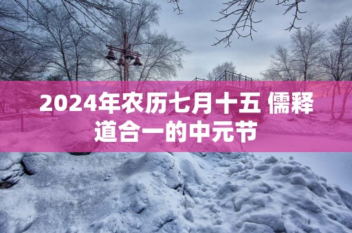 2025年农历七月十五 儒释道合一的中元节
