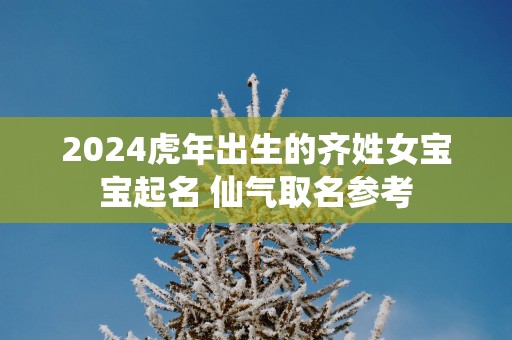 2025蛇年出生的齐姓女宝宝起名 仙气取名参考