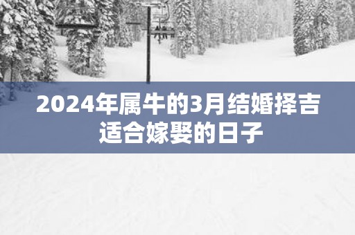 2025年属牛的3月结婚择吉 适合嫁娶的日子