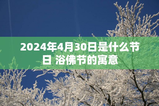 2025年4月30日是什么节日 浴佛节的寓意