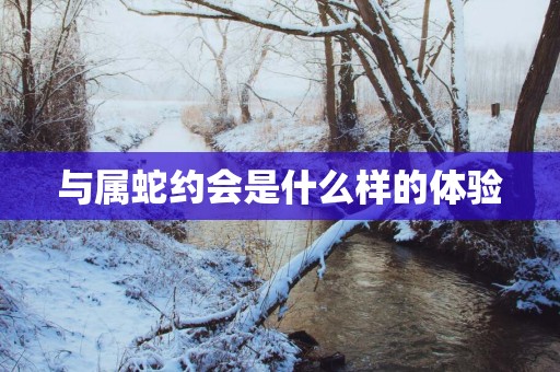 与属蛇约会是什么样的体验